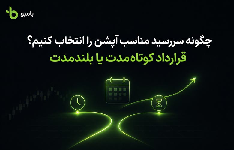 چگونه سررسید مناسب آپشن را انتخاب کنیم؟ قرارداد کوتاه‌مدت یا بلندمدت