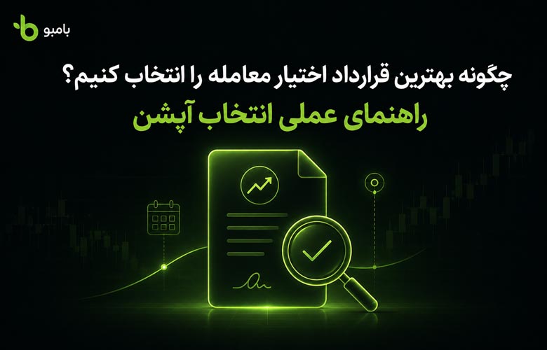 چگونه بهترین قرارداد اختیار معامله را انتخاب کنیم؟ راهنمای عملی انتخاب آپشن